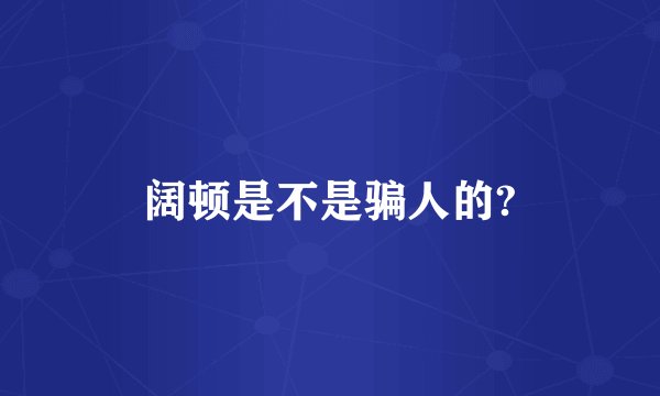 阔顿是不是骗人的?