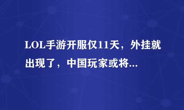 LOL手游开服仅11天，外挂就出现了，中国玩家或将被禁止游戏？