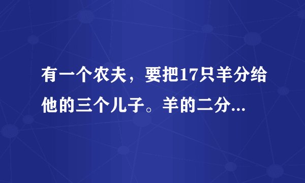 有一个农夫，要把17只羊分给他的三个儿子。羊的二分之一给大儿子，三分之一给二儿子，九分之一给小儿子