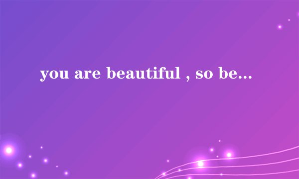 you are beautiful , so beautiful, 我失去过，更珍惜拥有是哪首歌？？