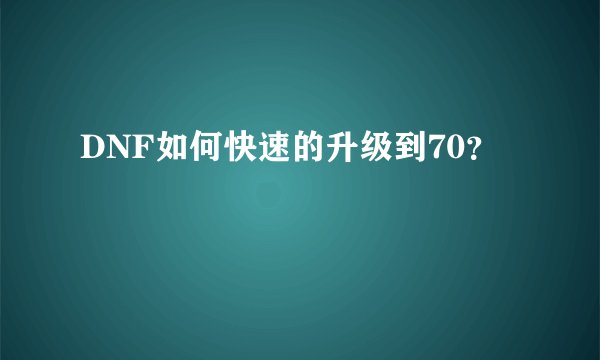 DNF如何快速的升级到70？