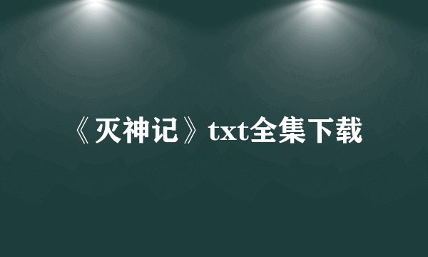 《灭神记》txt全集下载
