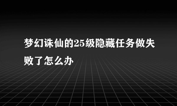 梦幻诛仙的25级隐藏任务做失败了怎么办