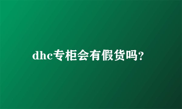 dhc专柜会有假货吗？