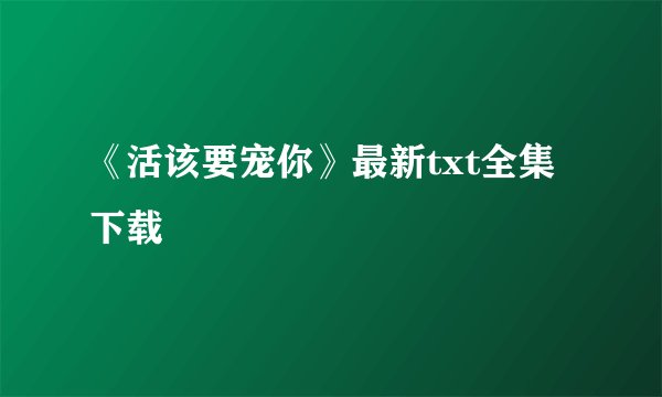 《活该要宠你》最新txt全集下载