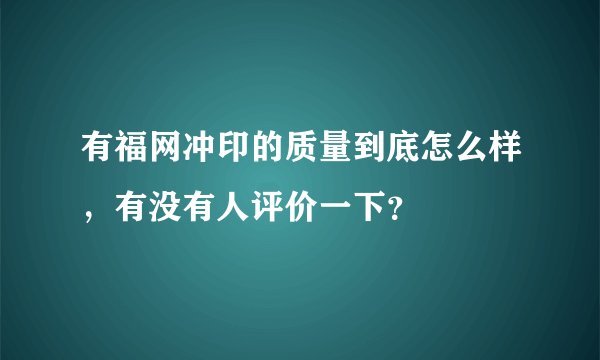 有福网冲印的质量到底怎么样，有没有人评价一下？
