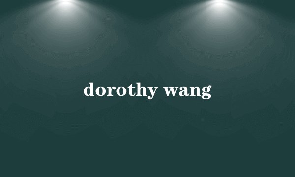 dorothy wang