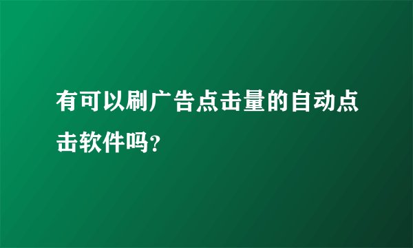有可以刷广告点击量的自动点击软件吗？