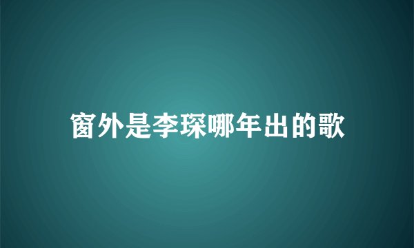窗外是李琛哪年出的歌
