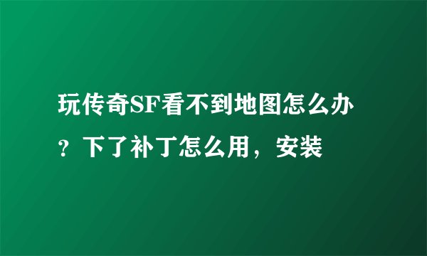 玩传奇SF看不到地图怎么办？下了补丁怎么用，安装