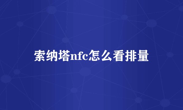 索纳塔nfc怎么看排量