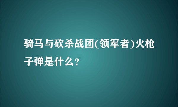 骑马与砍杀战团(领军者)火枪子弹是什么？