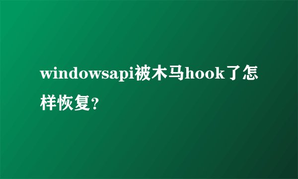 windowsapi被木马hook了怎样恢复？