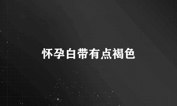 怀孕白带有点褐色