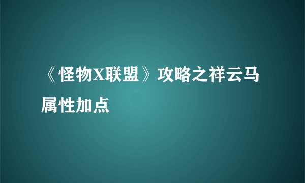 《怪物X联盟》攻略之祥云马属性加点