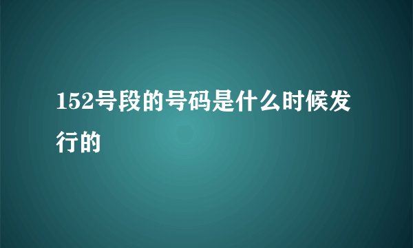 152号段的号码是什么时候发行的