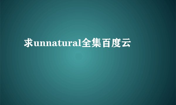 求unnatural全集百度云