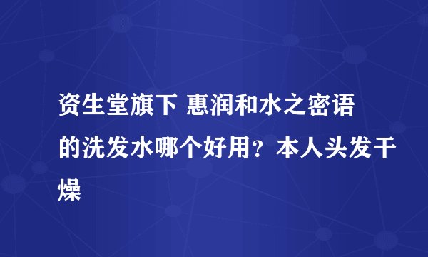 资生堂旗下 惠润和水之密语的洗发水哪个好用？本人头发干燥