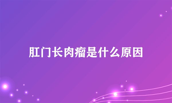 肛门长肉瘤是什么原因