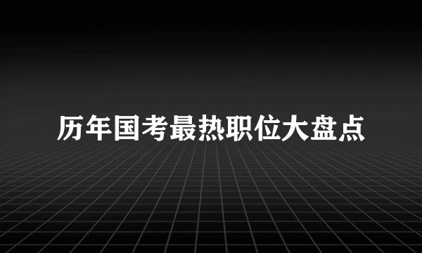 历年国考最热职位大盘点