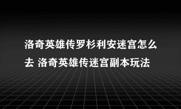 洛奇英雄传罗杉利安迷宫怎么去 洛奇英雄传迷宫副本玩法
