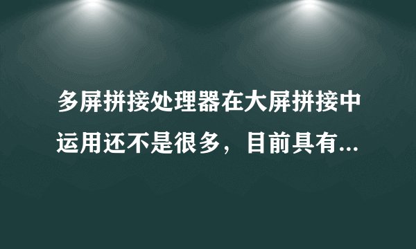 多屏拼接处理器在大屏拼接中运用还不是很多，目前具有哪方面的优势？