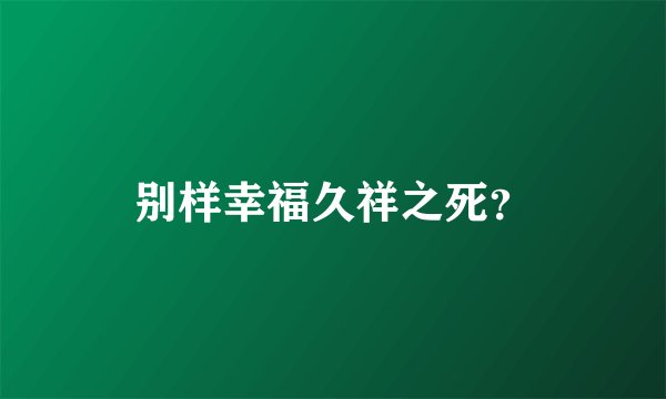 别样幸福久祥之死？