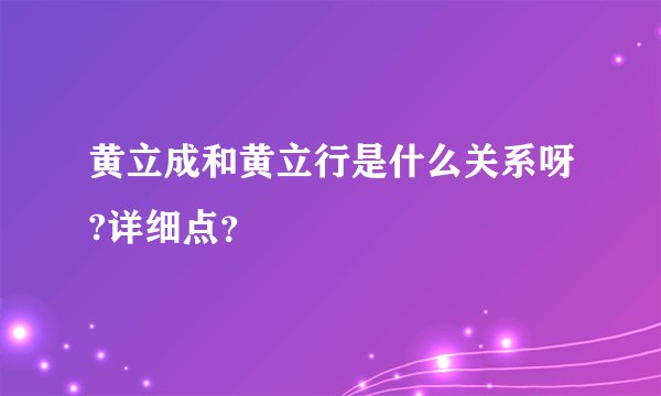 黄立成和黄立行是什么关系呀?详细点？