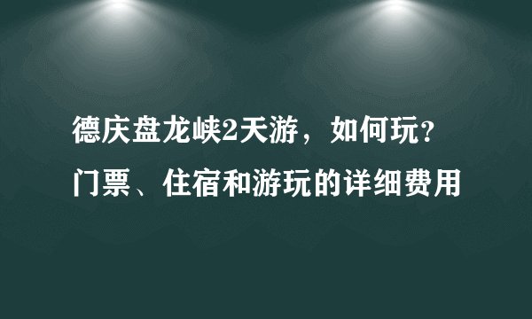 德庆盘龙峡2天游，如何玩？门票、住宿和游玩的详细费用
