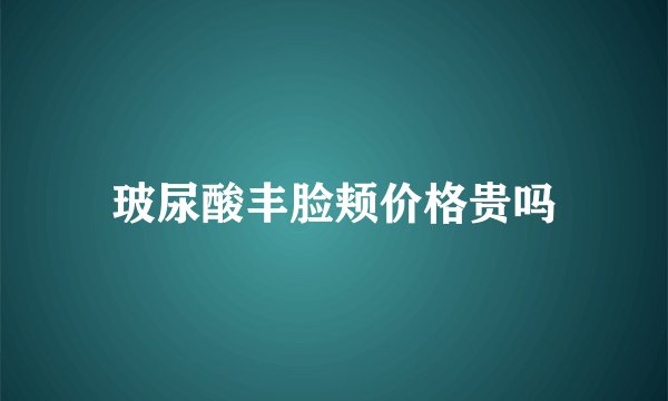 玻尿酸丰脸颊价格贵吗