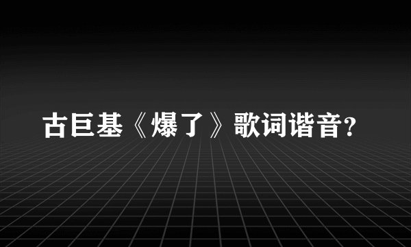古巨基《爆了》歌词谐音？