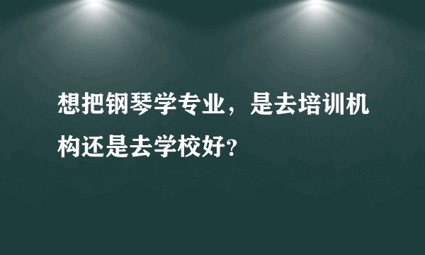 想把钢琴学专业，是去培训机构还是去学校好？