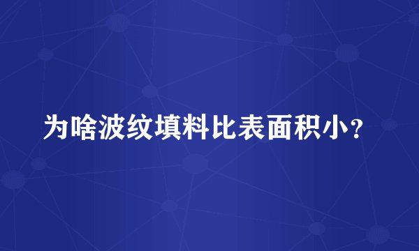 为啥波纹填料比表面积小？