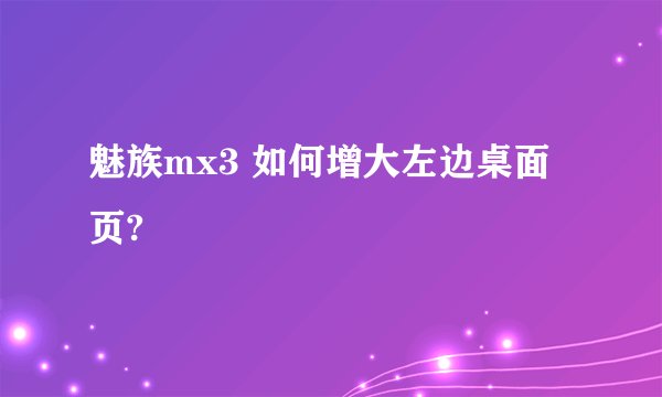 魅族mx3 如何增大左边桌面页?