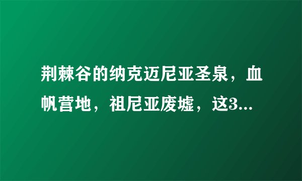 荆棘谷的纳克迈尼亚圣泉，血帆营地，祖尼亚废墟，这3个地方在哪？