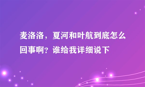 麦洛洛，夏河和叶航到底怎么回事啊？谁给我详细说下
