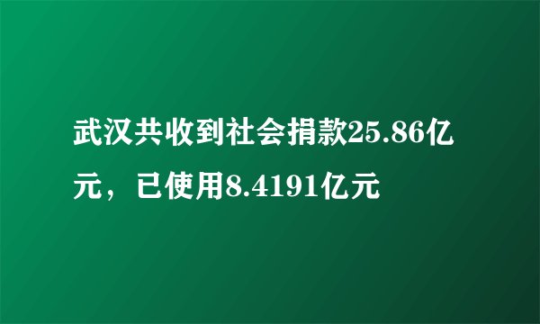武汉共收到社会捐款25.86亿元，已使用8.4191亿元