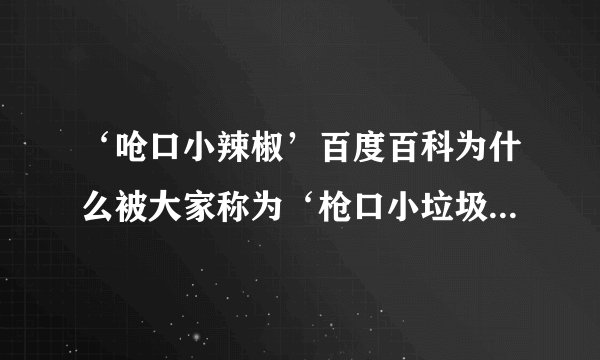 ‘呛口小辣椒’百度百科为什么被大家称为‘枪口小垃圾’？她们是不是很有钱？她们是谁？