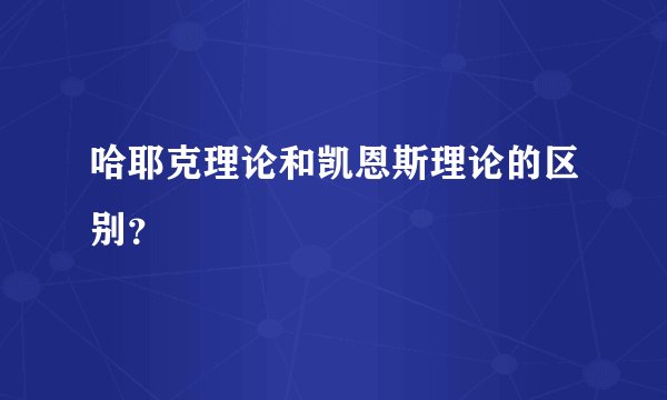 哈耶克理论和凯恩斯理论的区别？