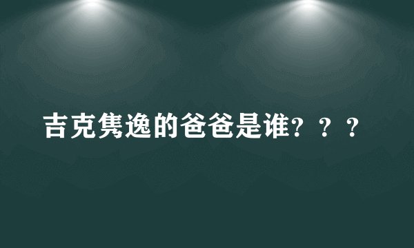 吉克隽逸的爸爸是谁？？？