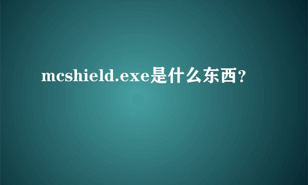 mcshield.exe是什么东西？