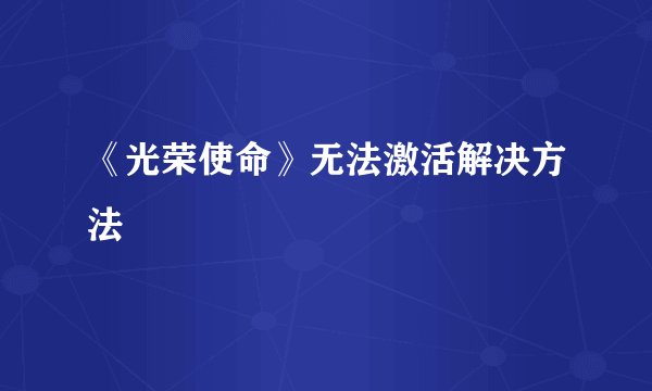 《光荣使命》无法激活解决方法