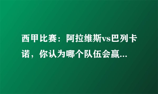 西甲比赛：阿拉维斯vs巴列卡诺，你认为哪个队伍会赢得比赛？