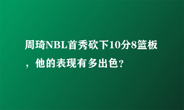 周琦NBL首秀砍下10分8篮板，他的表现有多出色？
