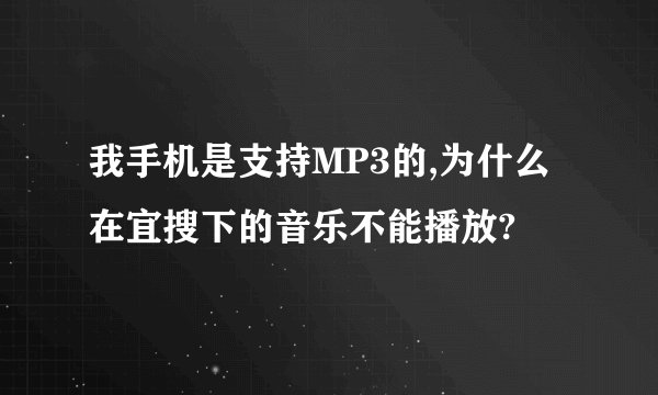 我手机是支持MP3的,为什么在宜搜下的音乐不能播放?