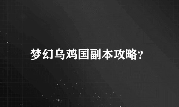 梦幻乌鸡国副本攻略？