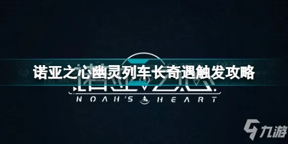《诺亚之心》幽灵列车长奇遇触发攻略 幽灵列车长奇遇怎么触发