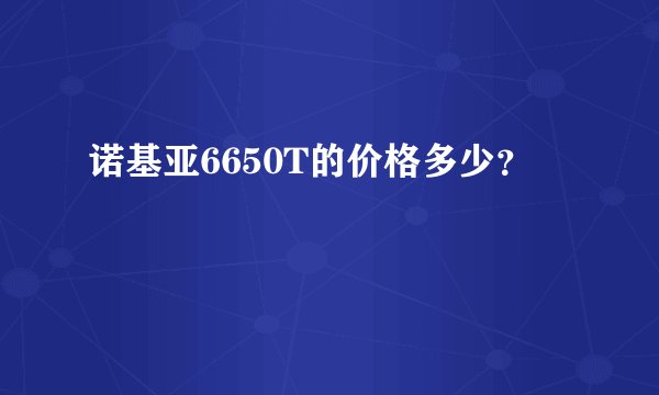 诺基亚6650T的价格多少？