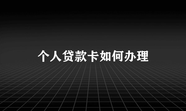 个人贷款卡如何办理