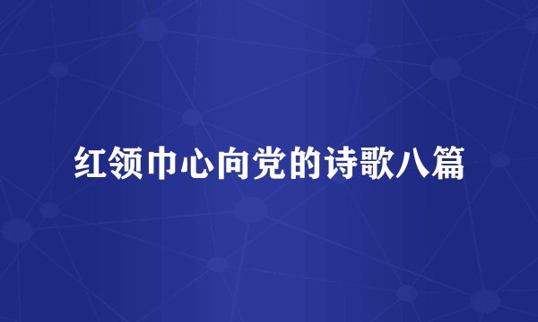 红领巾心向党的诗歌八篇